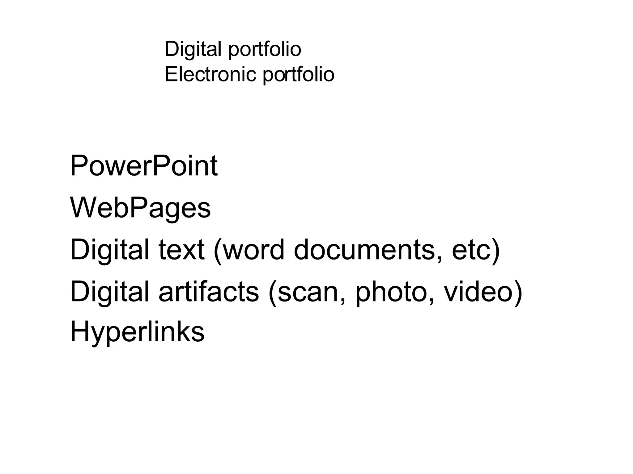 PowerPoint WebPages Digital text (word documents, etc) Digital artifacts (scan, photo, video) Hyperlinks   Digital portfolio Electronic portfolio 