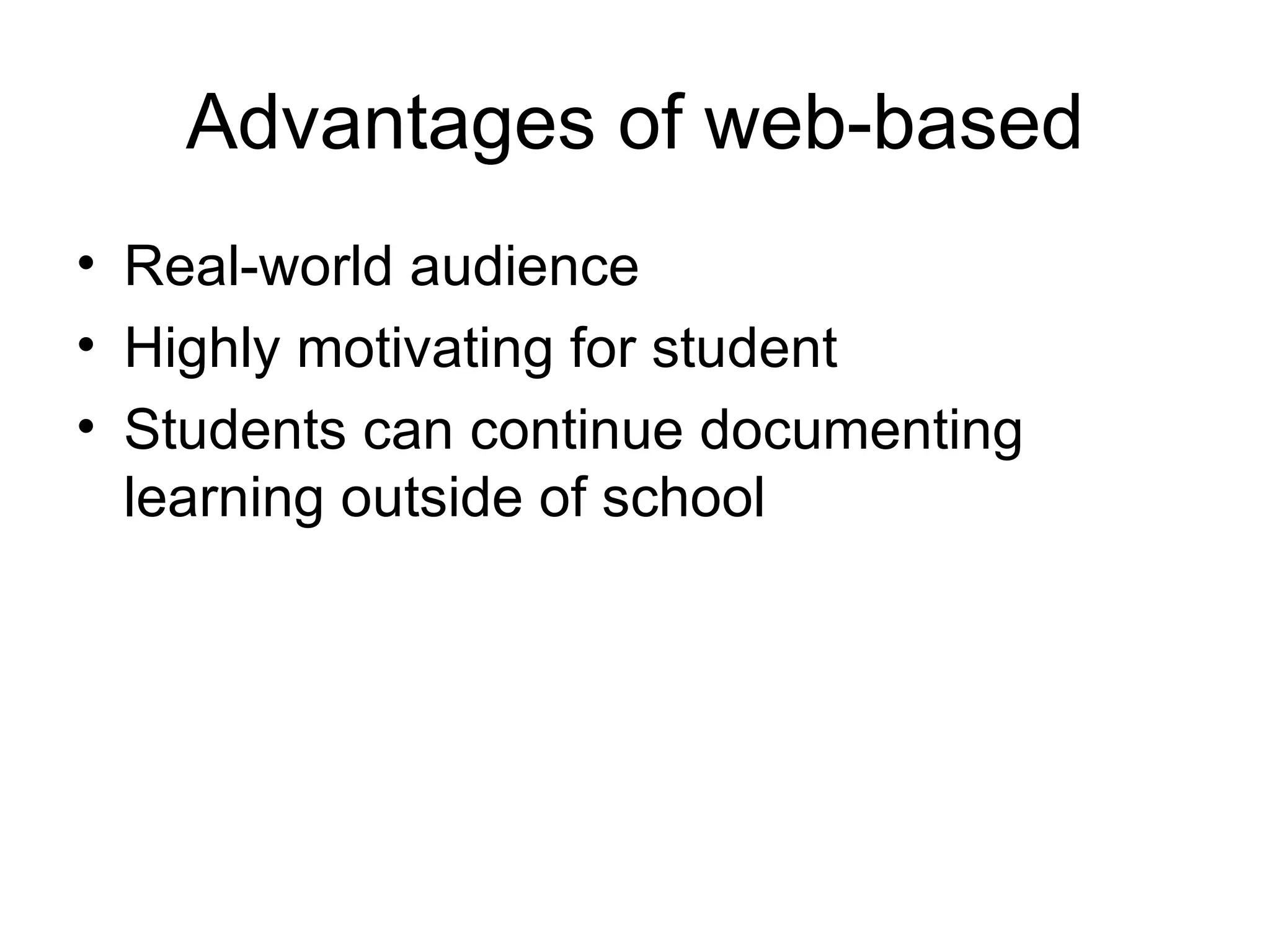 Advantages of web-based Real-world audience Highly motivating for student Students can continue documenting learning outside of school 