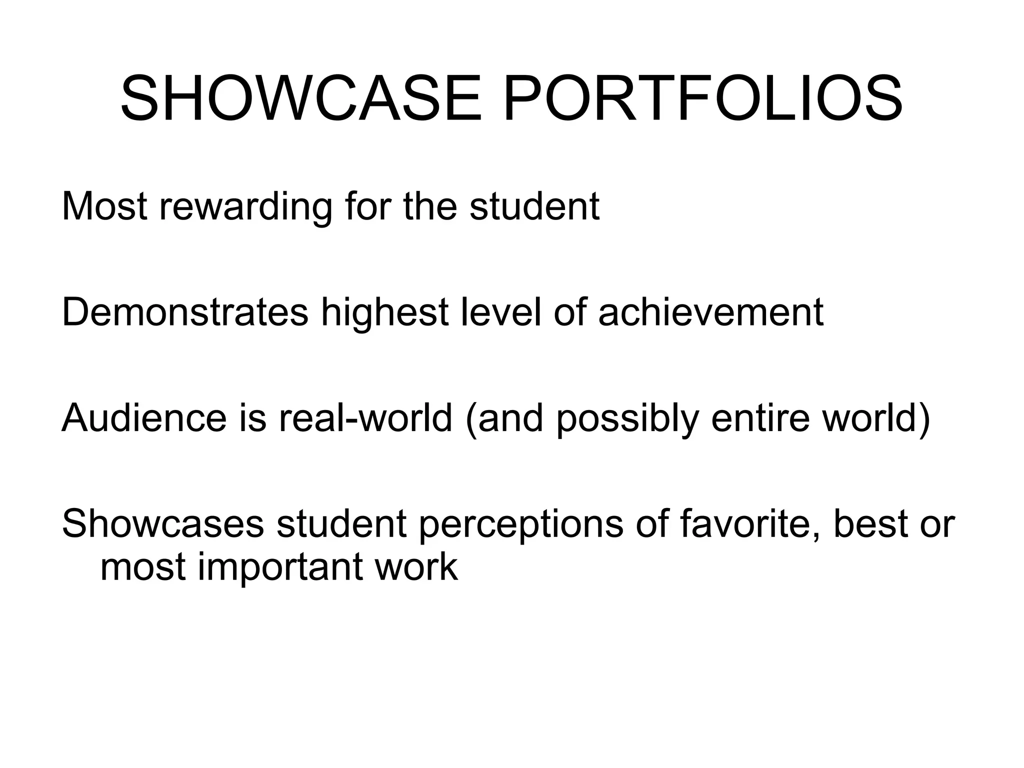 SHOWCASE PORTFOLIOS Most rewarding for the student Demonstrates highest level of achievement Audience is real-world (and possibly entire world) Showcases student perceptions of favorite, best or most important work 
