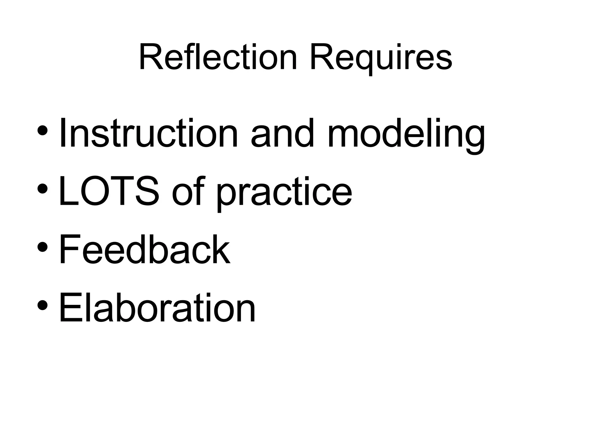 Reflection Requires Instruction and modeling LOTS of practice Feedback Elaboration 