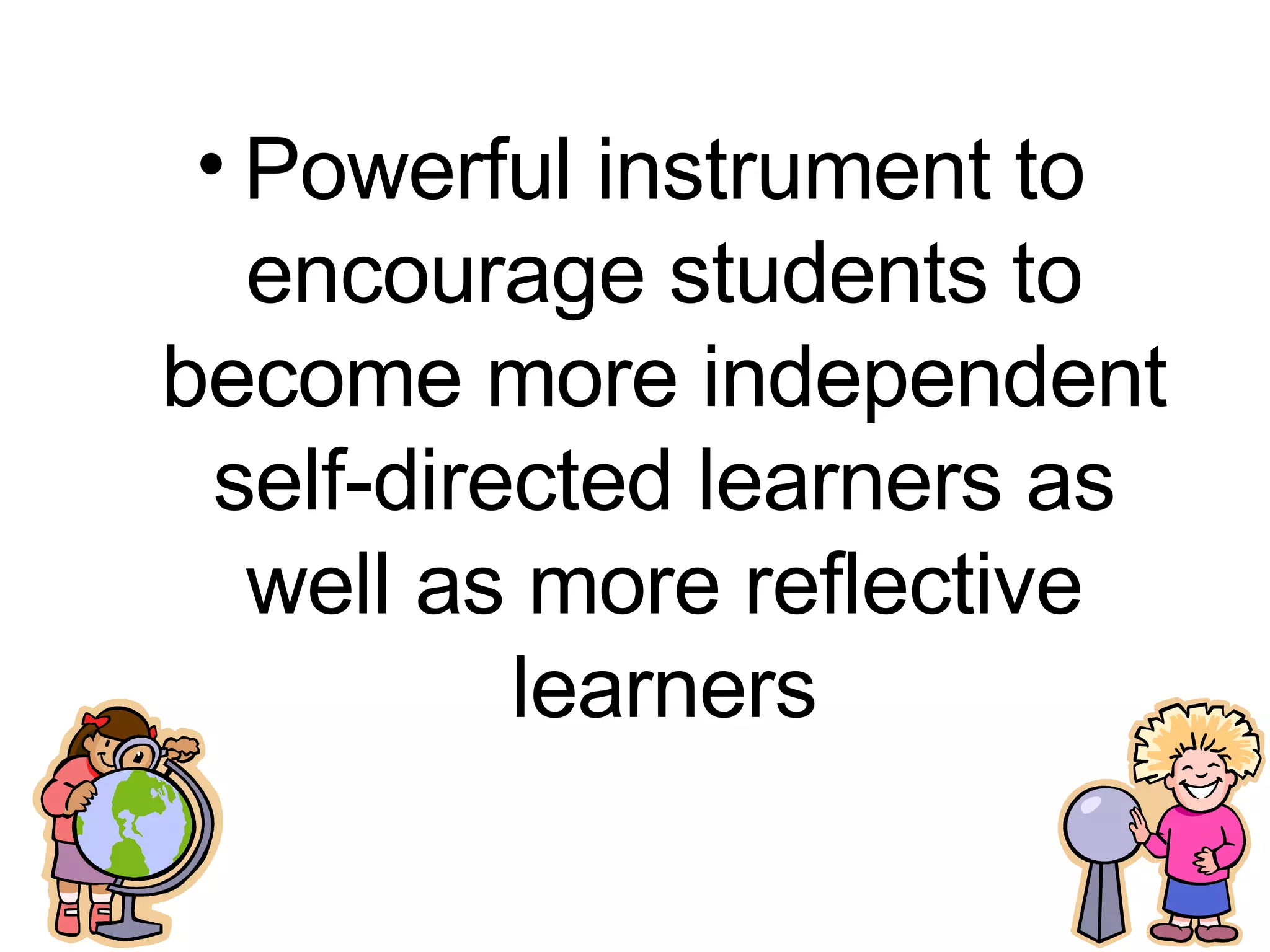 Powerful instrument to encourage students to become more independent self-directed learners as well as more reflective learners 
