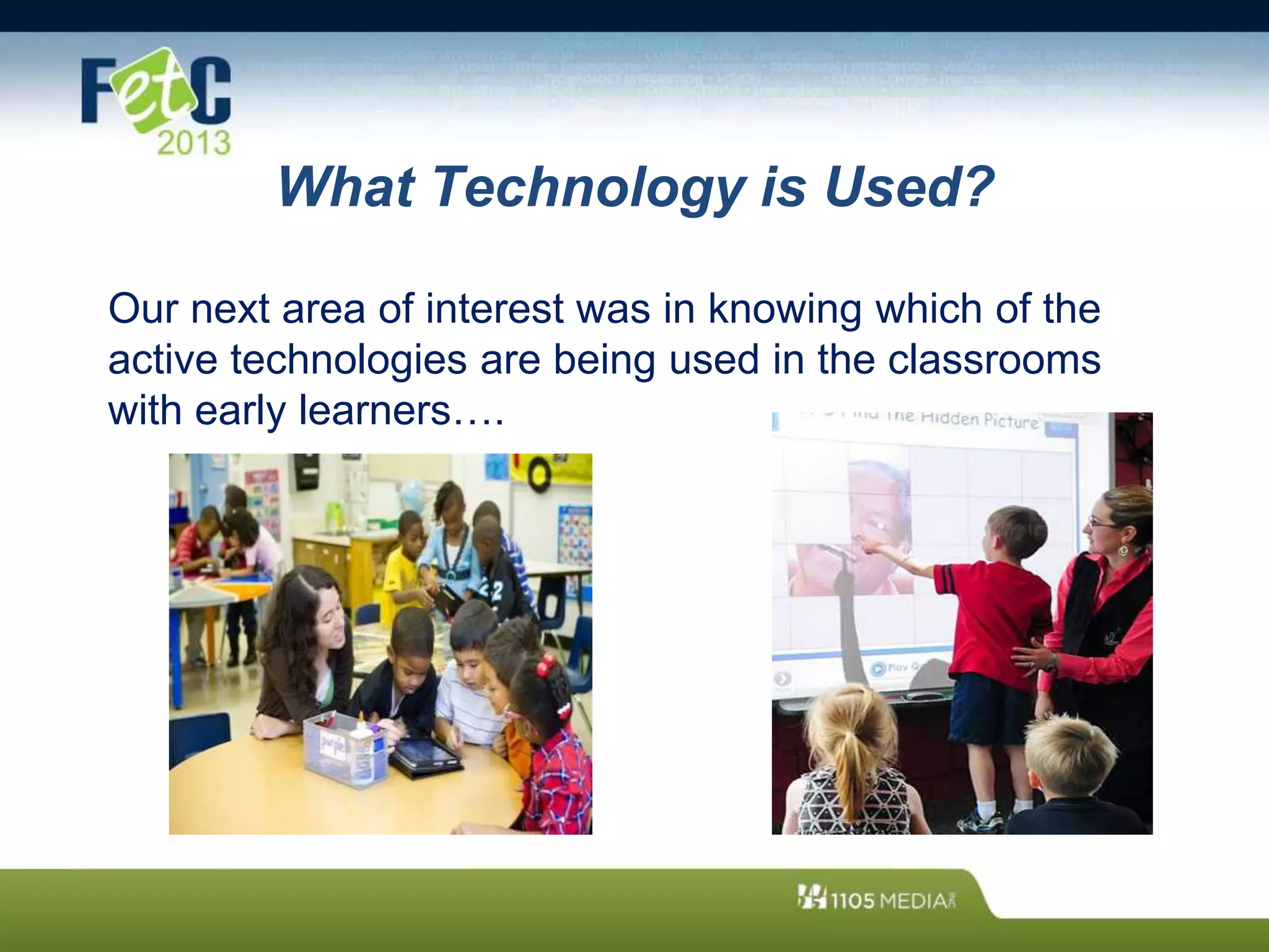 What Technology is Used?
Our next area of interest was in knowing which of the
active technologies are being used in the classrooms
with early learners….
 