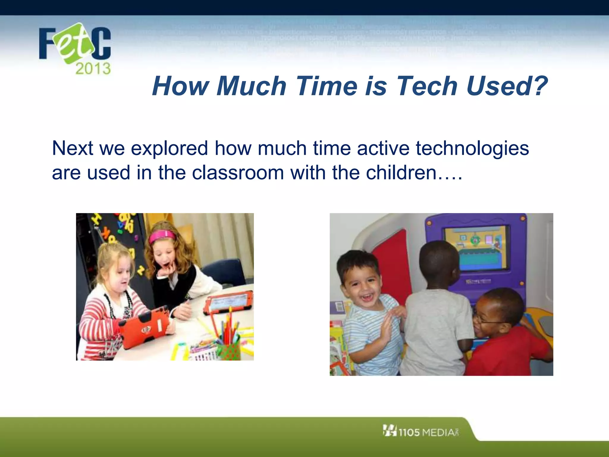 How Much Time is Tech Used?
Next we explored how much time active technologies
are used in the classroom with the children….
 