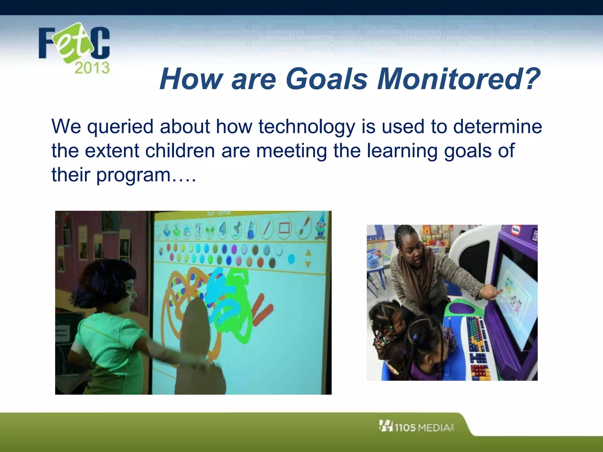 How are Goals Monitored?
We queried about how technology is used to determine
the extent children are meeting the learning goals of
their program….
 