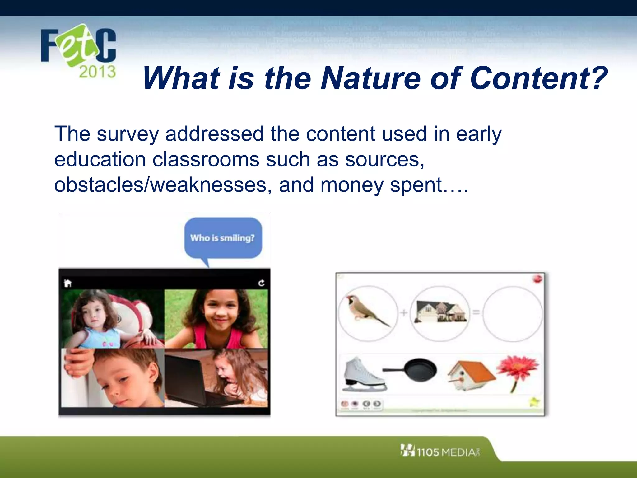 What is the Nature of Content?
The survey addressed the content used in early
education classrooms such as sources,
obstacles/weaknesses, and money spent….
 