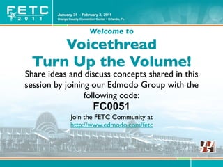 Welcome to
     Voicethread
 Turn Up the Volume!
Share ideas and discuss concepts shared in this
session by joining our Edmodo Group with the
                 following code:
                   FC0051
            Join the FETC Community at
            http://www.edmodo.com/fetc
 