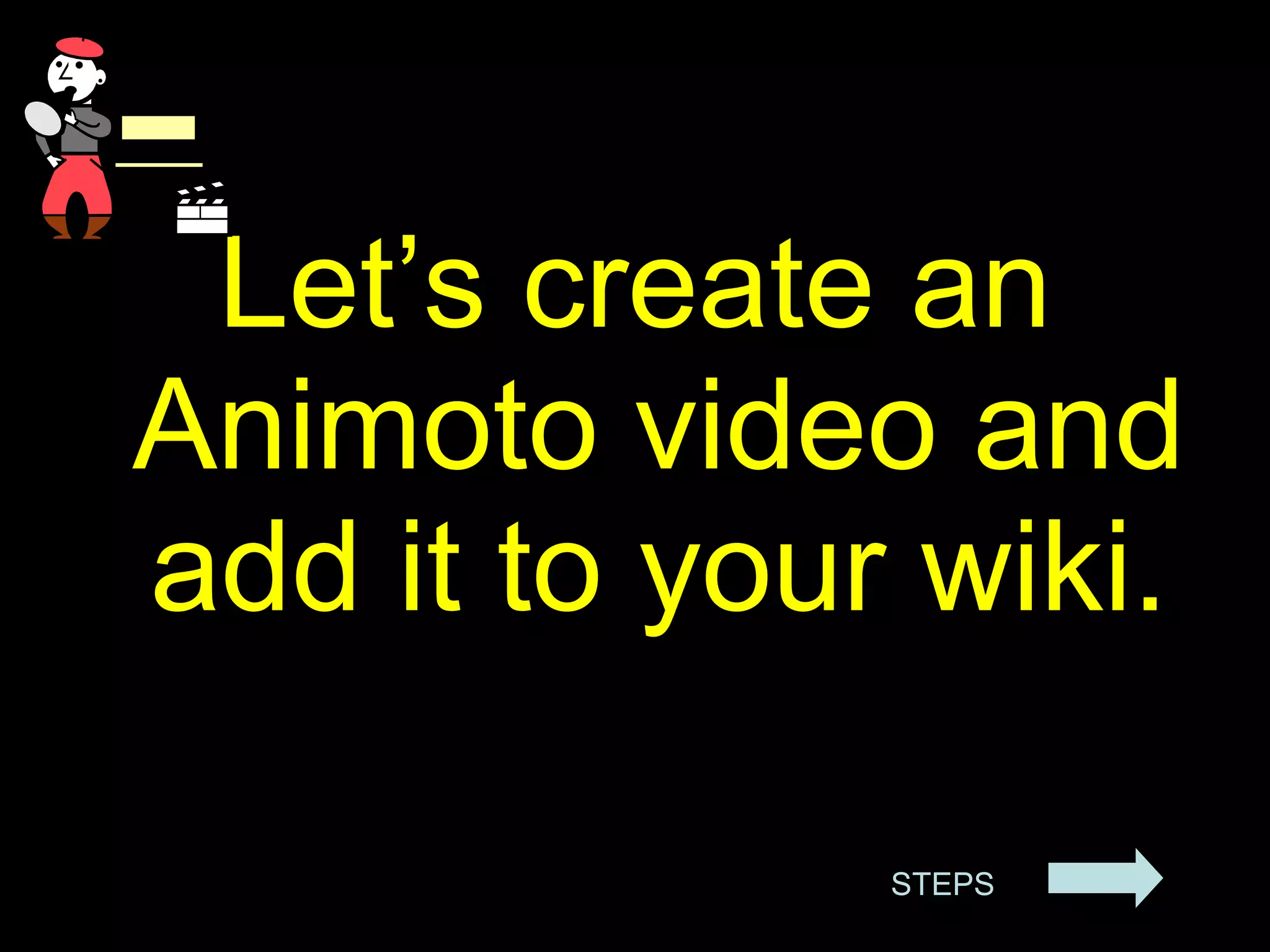 s Let’s create an Animoto video and add it to your wiki. STEPS 