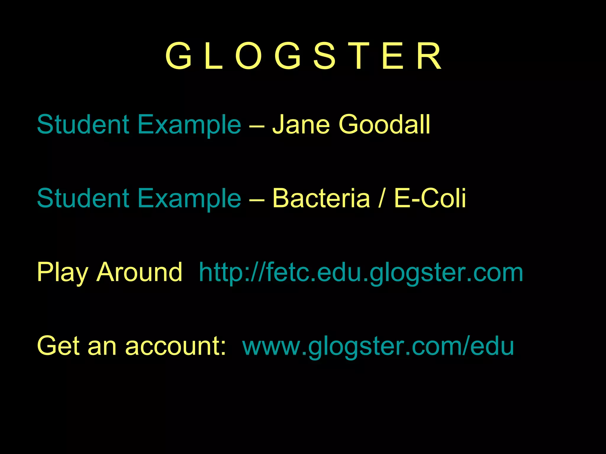 G L O G S T E R Student Example  – Jane Goodall Student Example  – Bacteria / E-Coli Play Around  http://fetc.edu.glogster.com   Get an account:  www.glogster.com/edu   