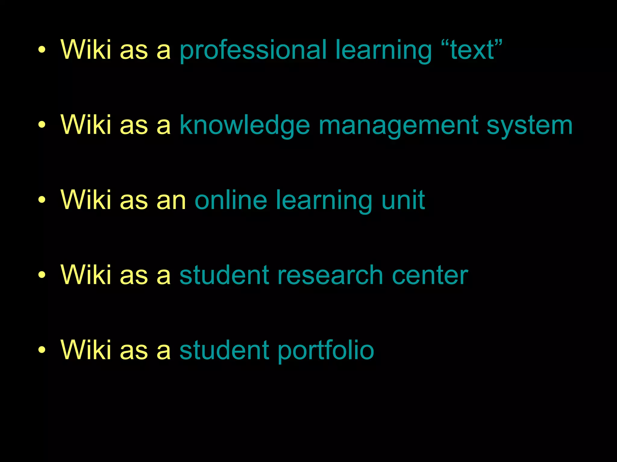 Samples of student wikis: Wiki as a  professional learning “text” Wiki as a  knowledge management system Wiki as an  online learning unit Wiki as a  student research center Wiki as a  student portfolio 