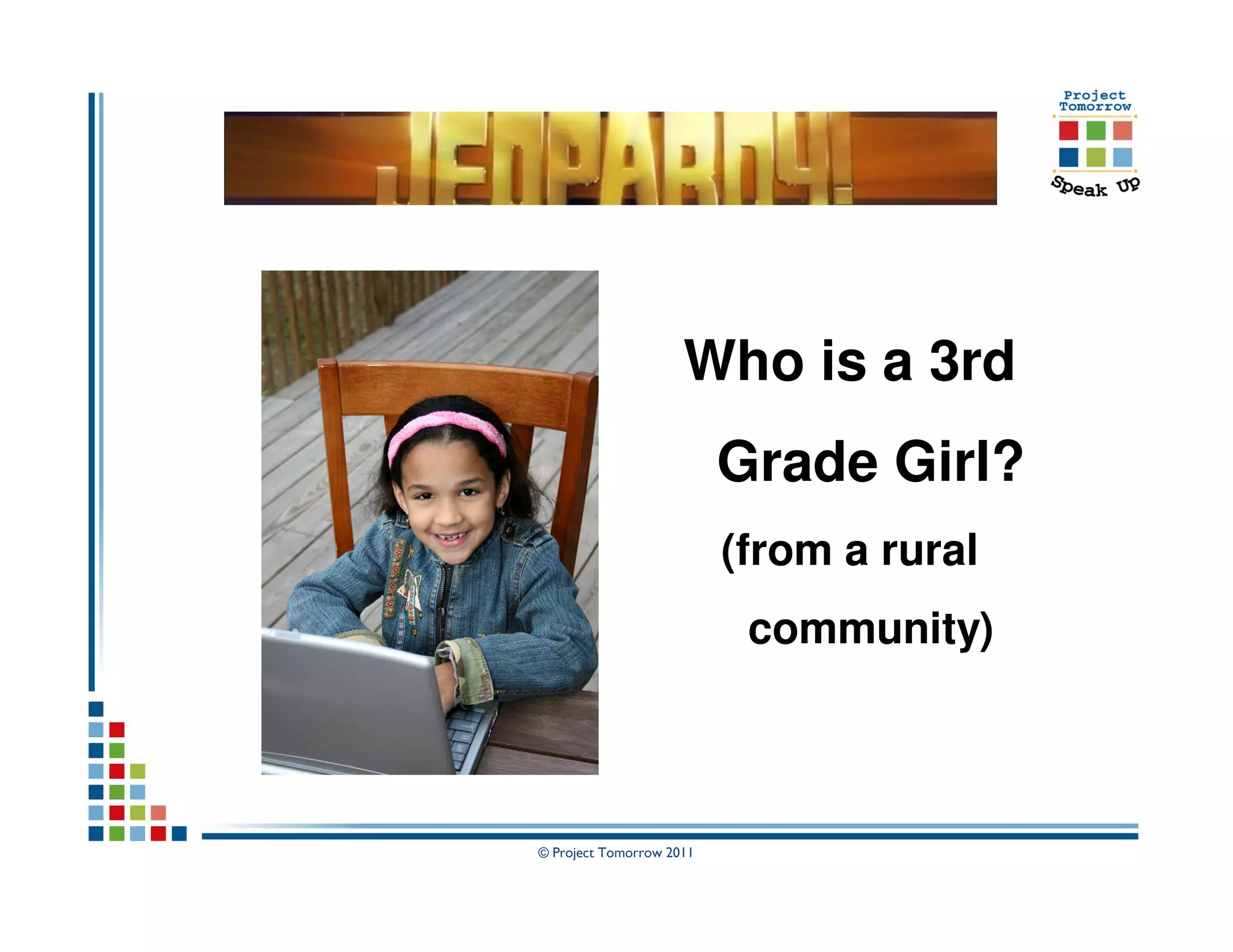 Who is a 3rd
                          Grade Girl?
                          (from a rural
                           community)



© Project Tomorrow 2011
 