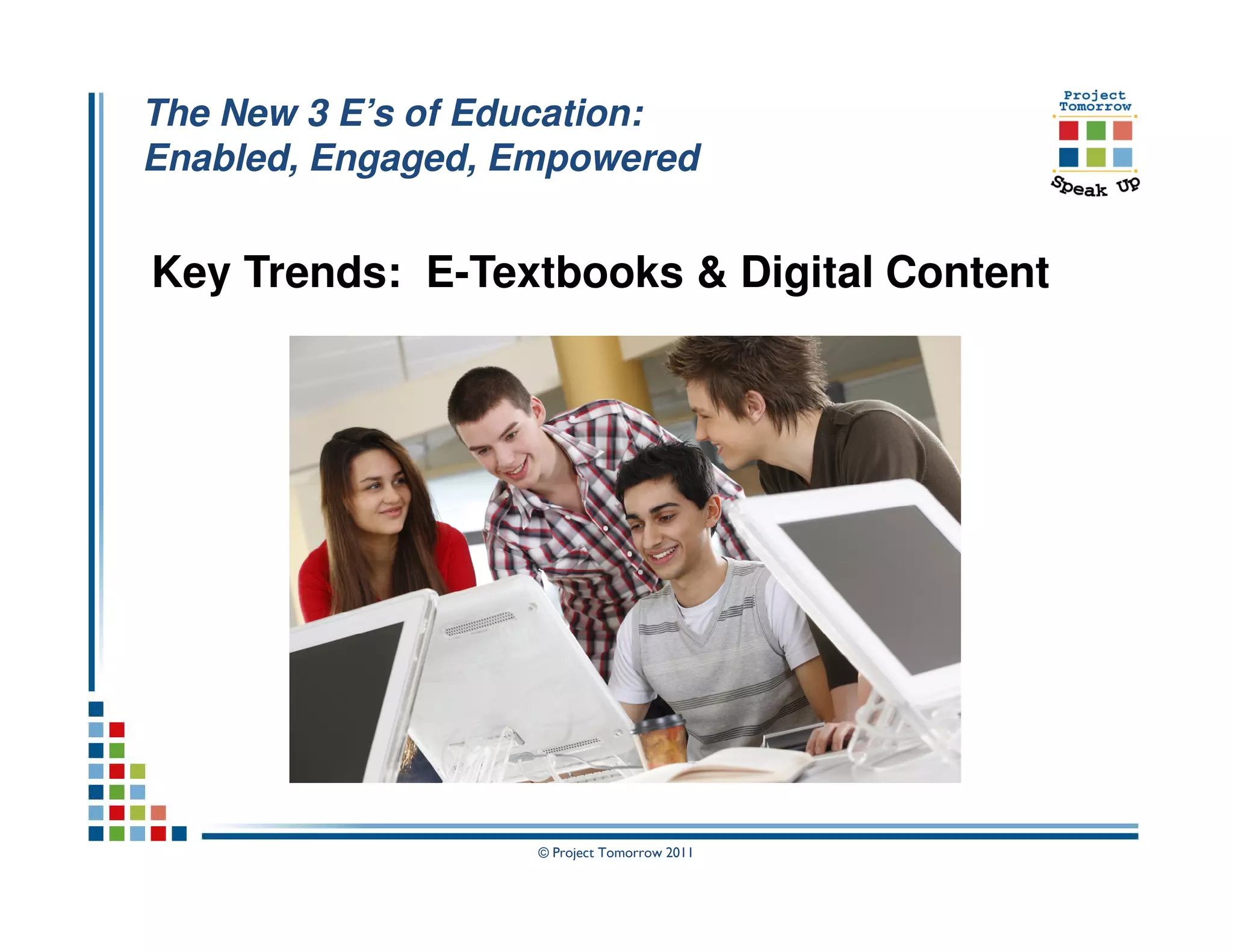 The New 3 E’s of Education:
Enabled, Engaged, Empowered


Key Trends: E-Textbooks & Digital Content




                   © Project Tomorrow 2011
 