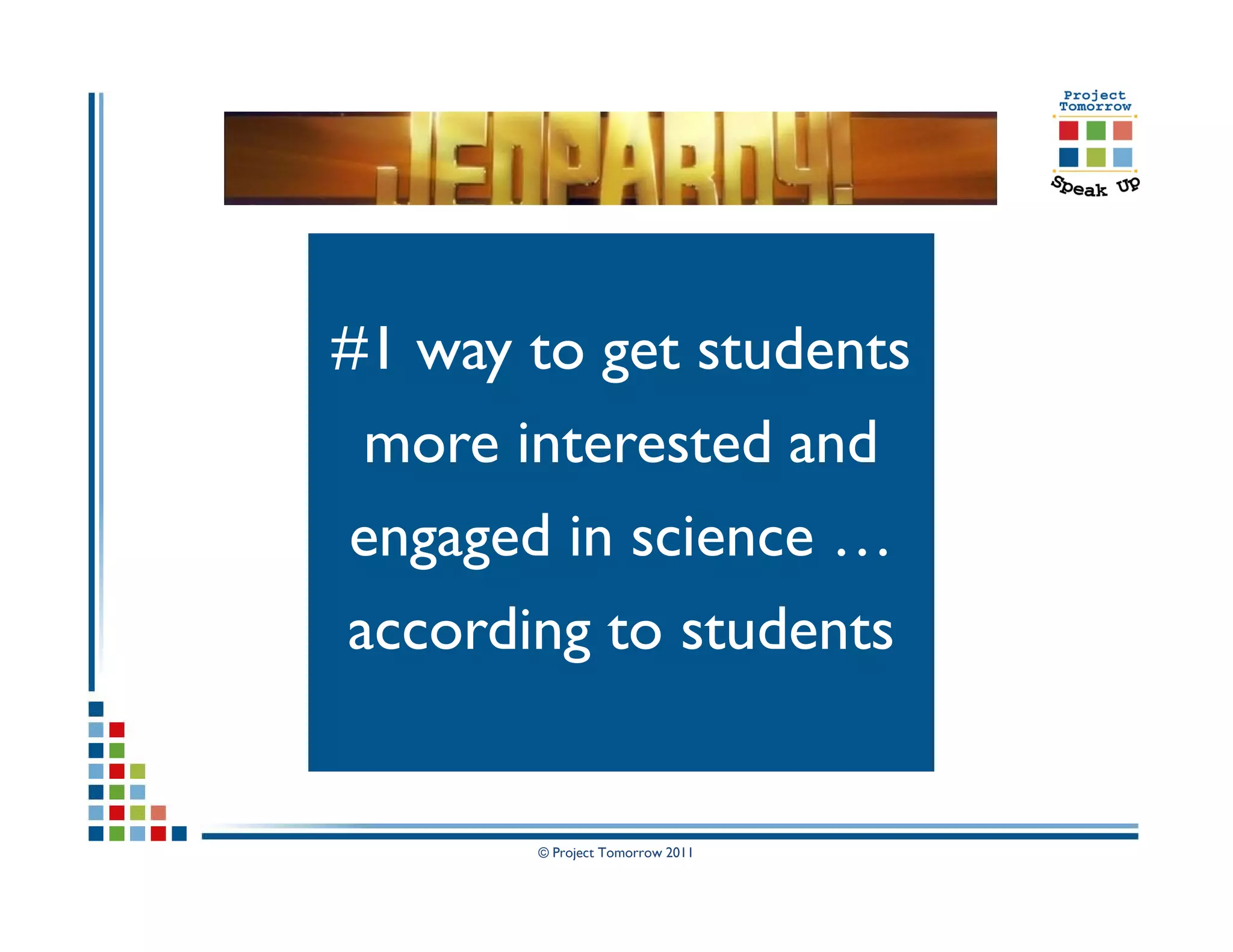 #1 way to get students
 more interested and
engaged in science …
according to students


       © Project Tomorrow 2011
 