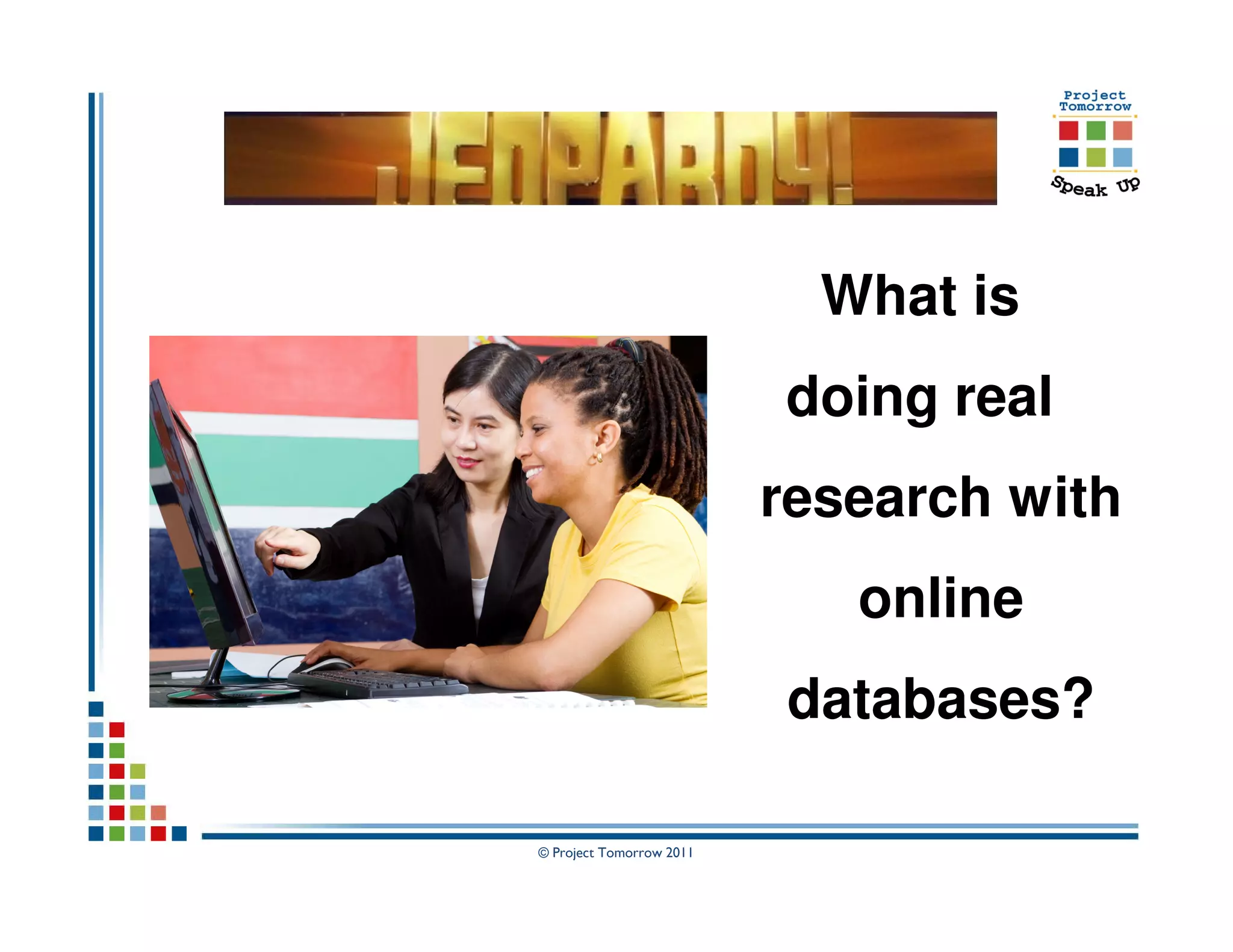 What is
                          doing real
                          research with
                             online
                          databases?

© Project Tomorrow 2011
 