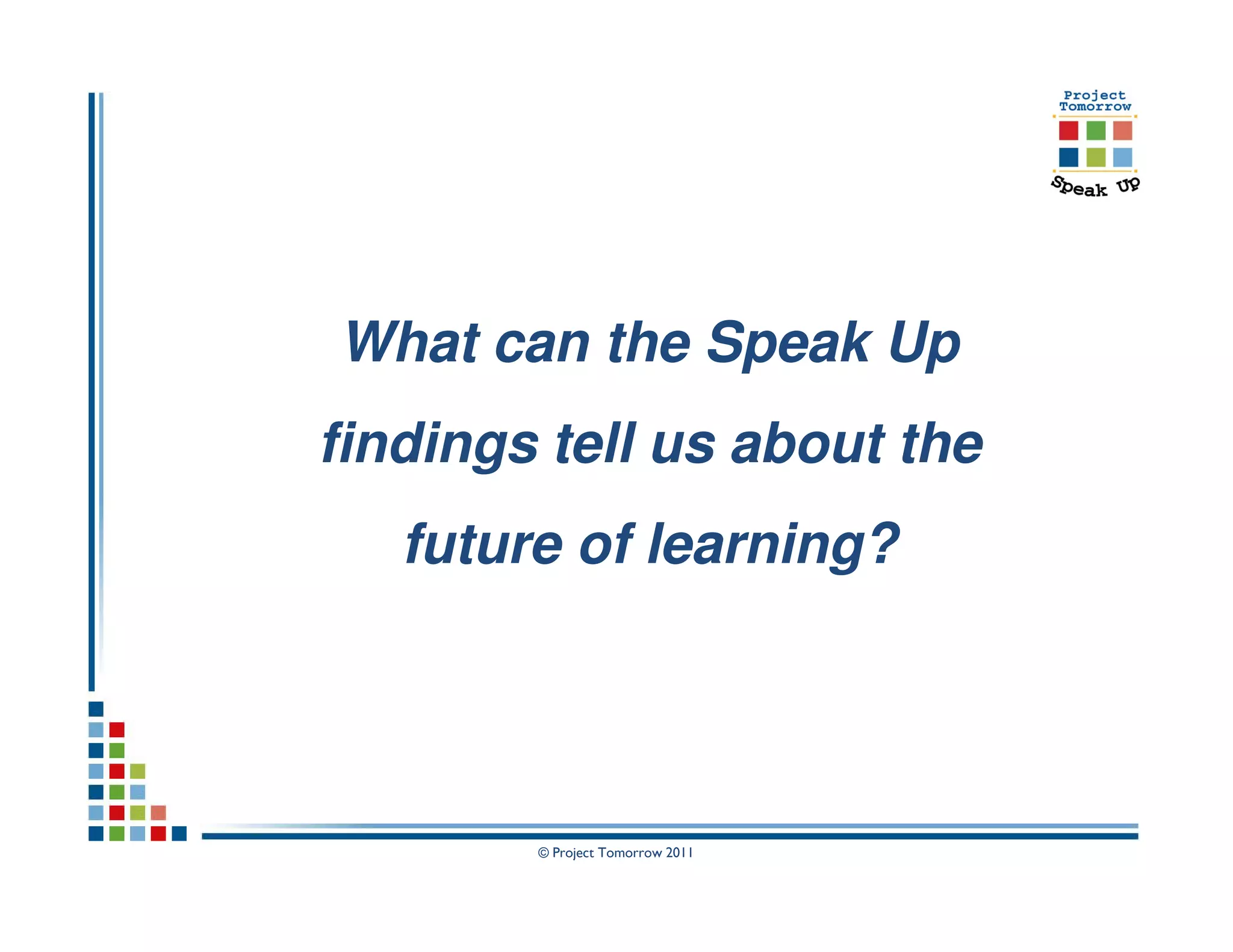 What can the Speak Up
findings tell us about the
   future of learning?




        © Project Tomorrow 2011
 