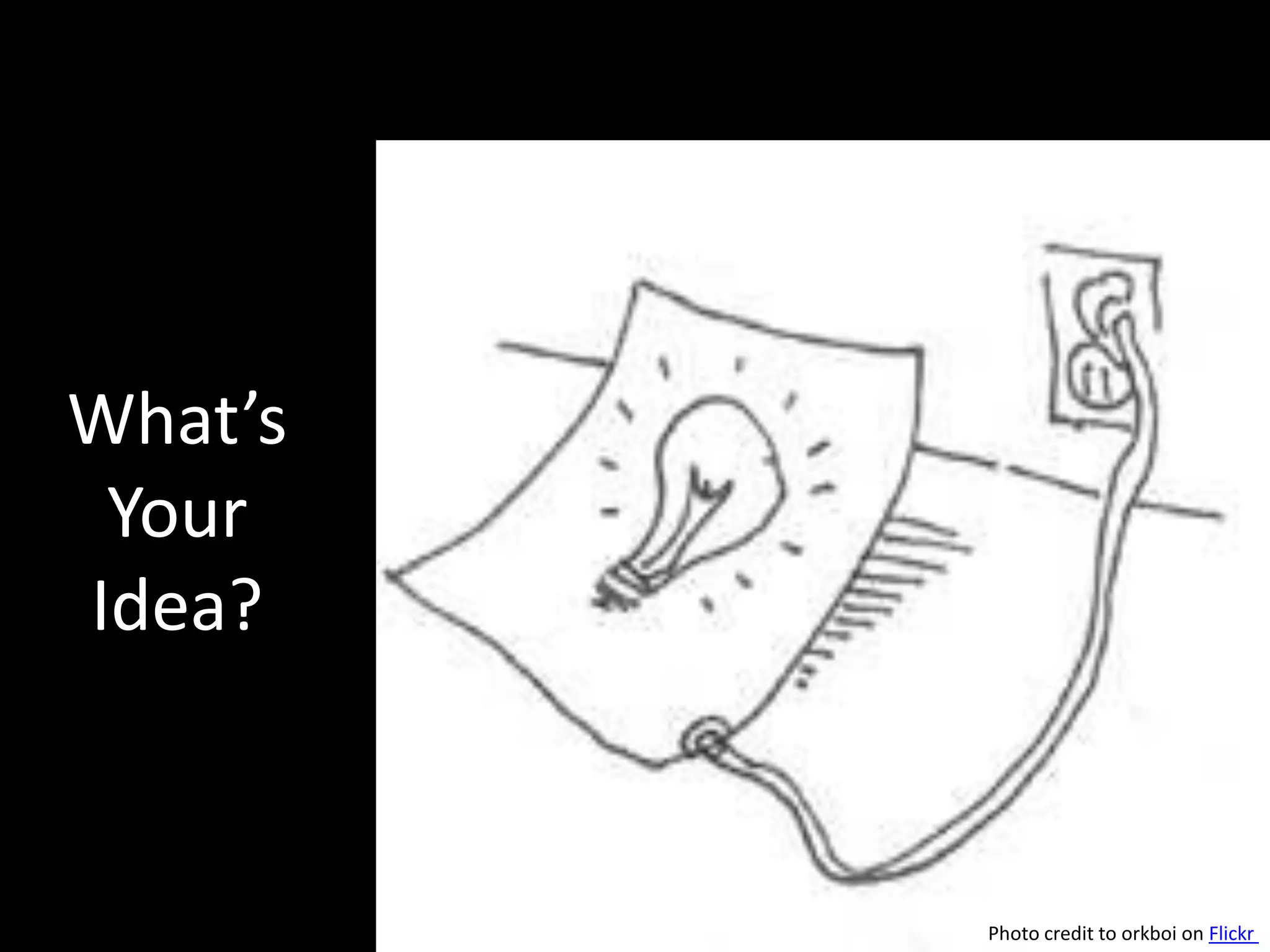 What’s
 Your
Idea?


         Photo credit to orkboi on Flickr
 