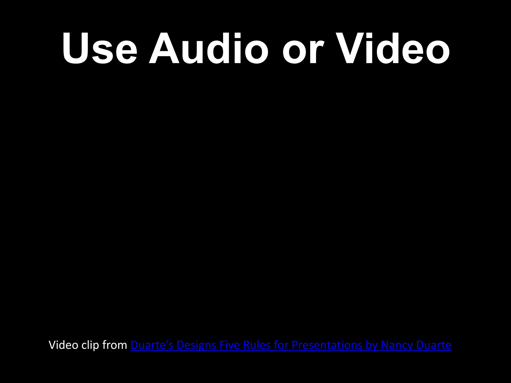 Use Audio or Video




Video clip from Duarte’s Designs Five Rules for Presentations by Nancy Duarte
 