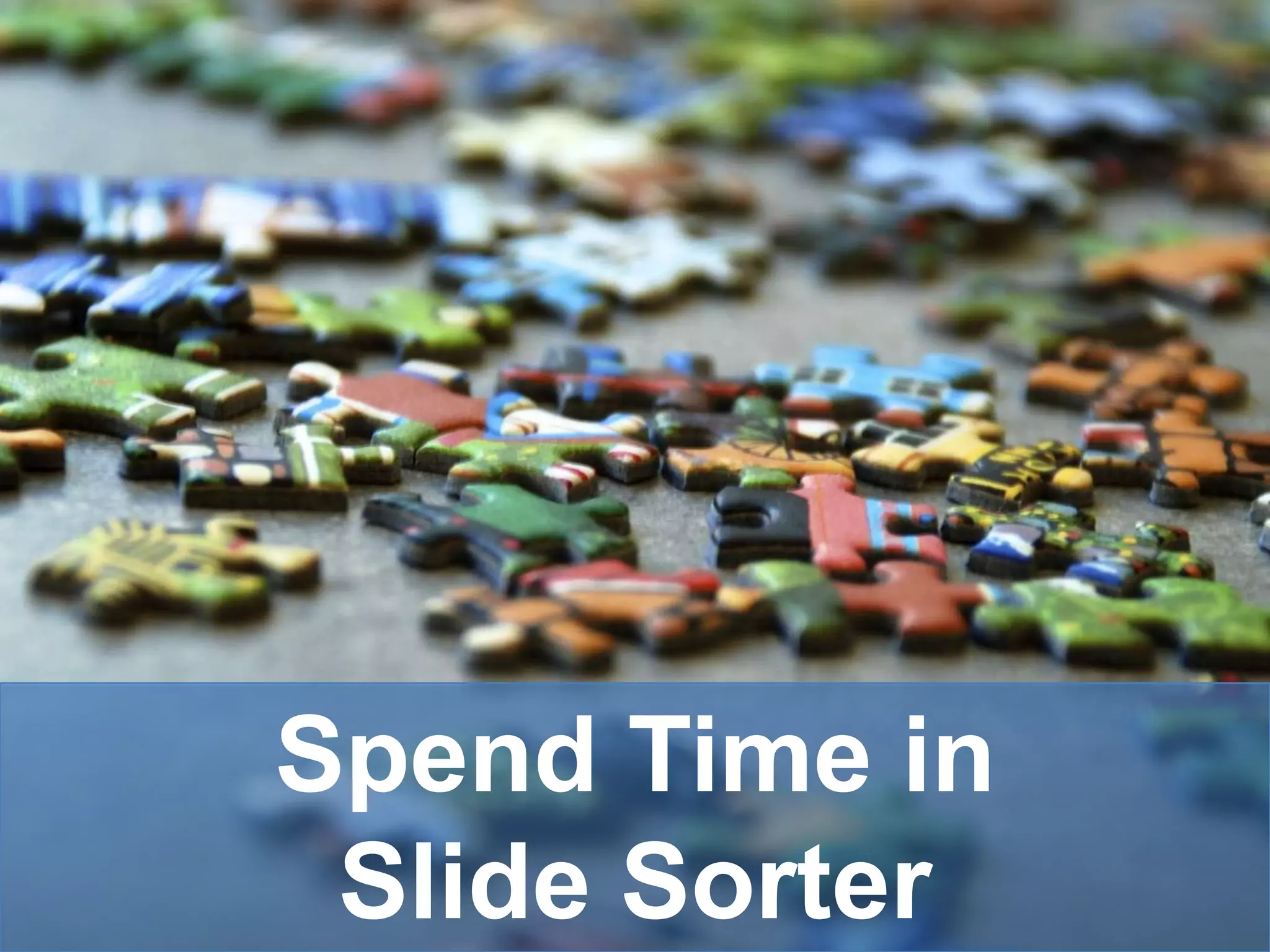 Spend Time in
 Slide Sorter
 