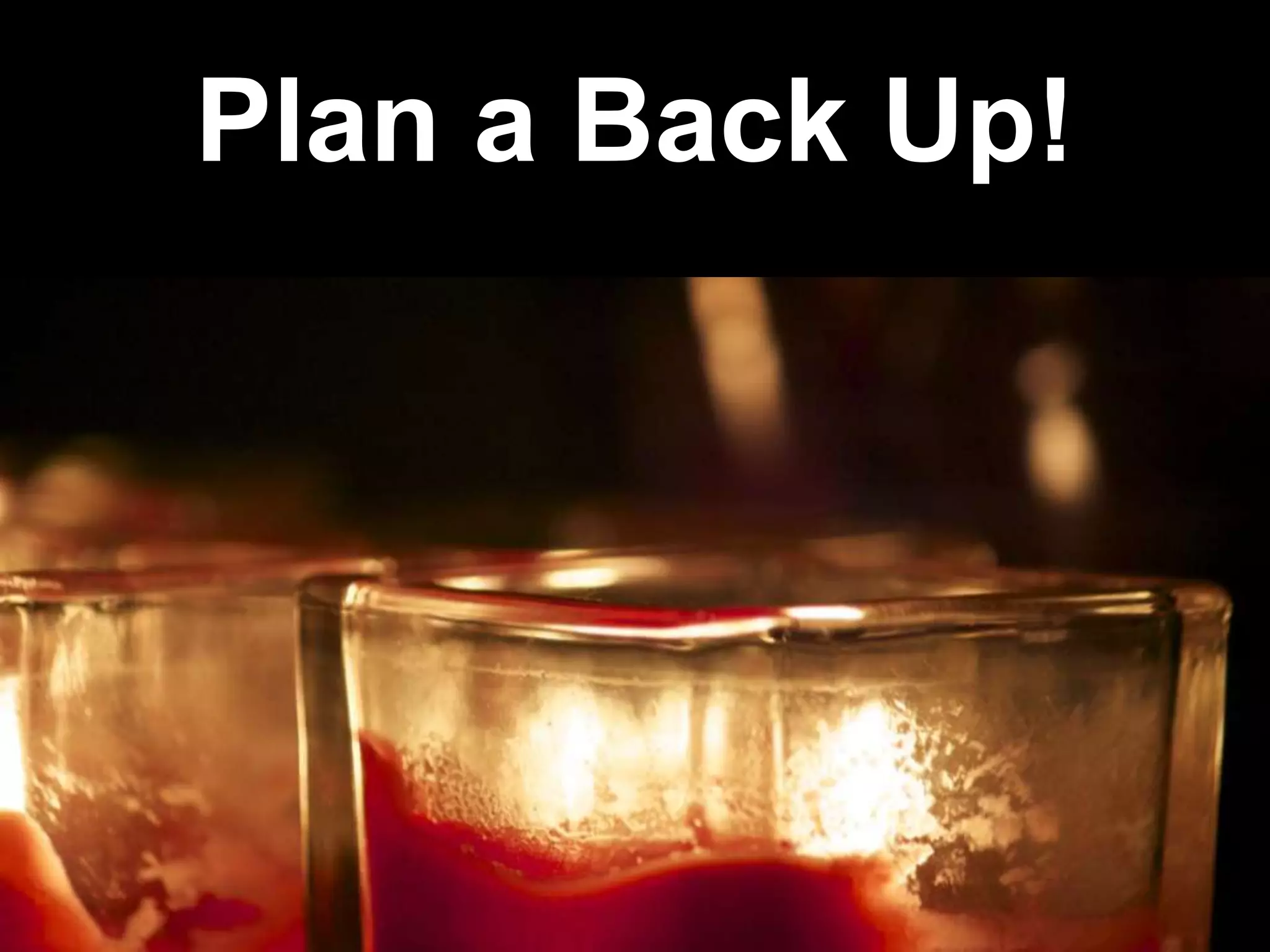 Plan a Back Up!
 