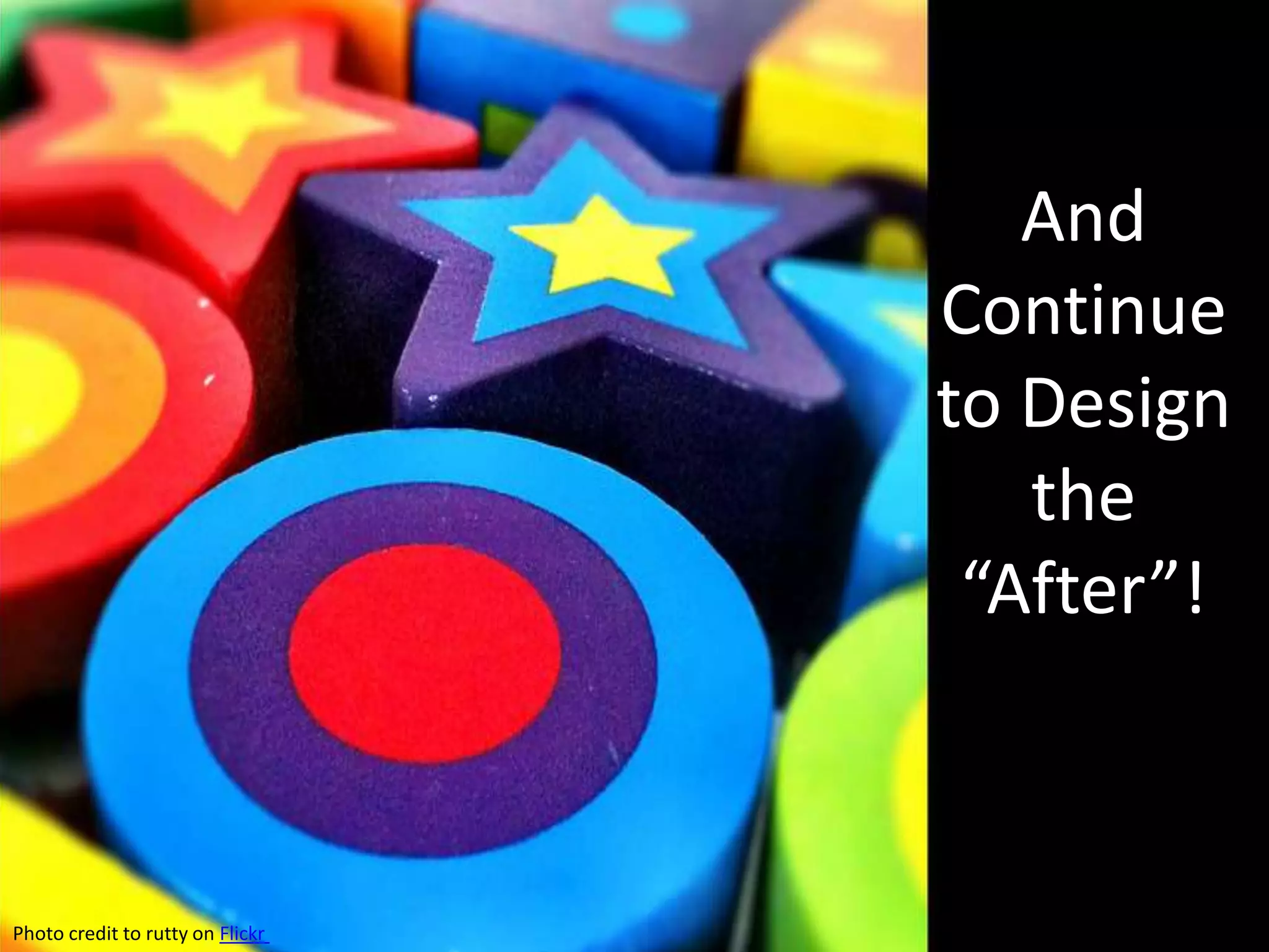 And
                                  Continue
                                  to Design
                                     the
                                   “After”!



Photo credit to rutty on Flickr
 