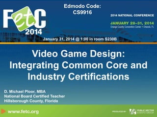 Edmodo Code:
CS9916

January 31, 2014 @ 1:00 in room S230B

Video Game Design:
Integrating Common Core and
Industry Certifications
D. Michael Ploor, MBA
National Board Certified Teacher
Hillsborough County, Florida

 