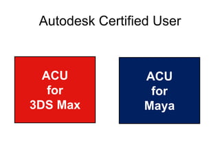 Autodesk Certified User

ACU
for
3DS Max

ACU
for
Maya

 