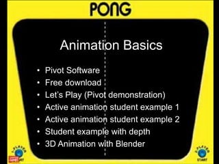 Animation Basics
•
•
•
•
•
•
•

Pivot Software
Free download
Let’s Play (Pivot demonstration)
Active animation student example 1
Active animation student example 2
Student example with depth
3D Animation with Blender

 