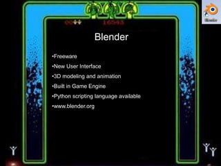 Blender
•Freeware
•New User Interface
•3D modeling and animation
•Built in Game Engine

•Python scripting language available
•www.blender.org

 