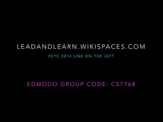 L E A D A N D L E A R N . W I K I S PA C E S . C O M
FETC 2014 LINK ON THE LEFT

EDMODO GROUP CODE: CS7768

 
