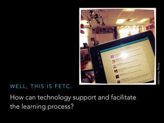 How can technology support and facilitate
the learning process?

Krissy Venosdale

WELL, THIS IS FETC.

 
