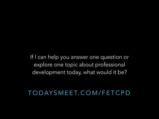 If I can help you answer one question or
explore one topic about professional
development today, what would it be?

T O D AY S M E E T. C O M / F E T C P D

 