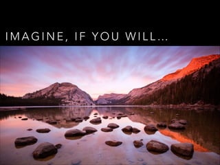 IMAGINE, IF YOU WILL…

 