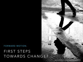 FORWARD MOTION.

FIRST STEPS
TOWARDS CHANGE?
http://www.flickr.com/photos/janisphotography/4232299199/

 