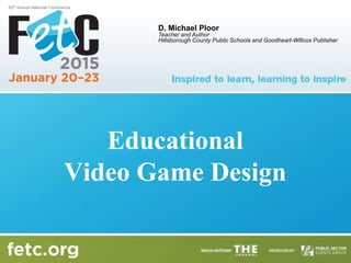 Educational
Video Game Design
D. Michael Ploor
Teacher and Author
Hillsborough County Public Schools and Goodheart-Willcox Publisher
 