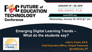 Julie A. Evans, Ed.D.
Chief Executive Officer, Project Tomorrow
@JulieEvans_PT
Emerging Digital Learning Trends –
What do the students say?
Wednesday, January 30, 2019 @ 1 pm
 