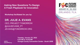 Asking New Questions To Design
A Fresh Playbook for Innovation
Workshop facilitated for you by:
DR. JULIE A. EVANS
CEO, PROJECT TOMORROW
@JULIEEVANS_PT
JEVANS@TOMORROW.ORG
Tuesday, January 25, 2022
8:30 AM to 10:30 AM
Orange County Convention Center - South 200B
 
