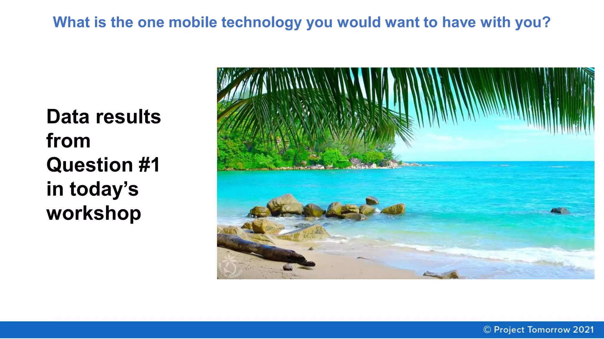 What is the one mobile technology you would want to have with you?
Data results
from
Question #1
in today’s
workshop
 