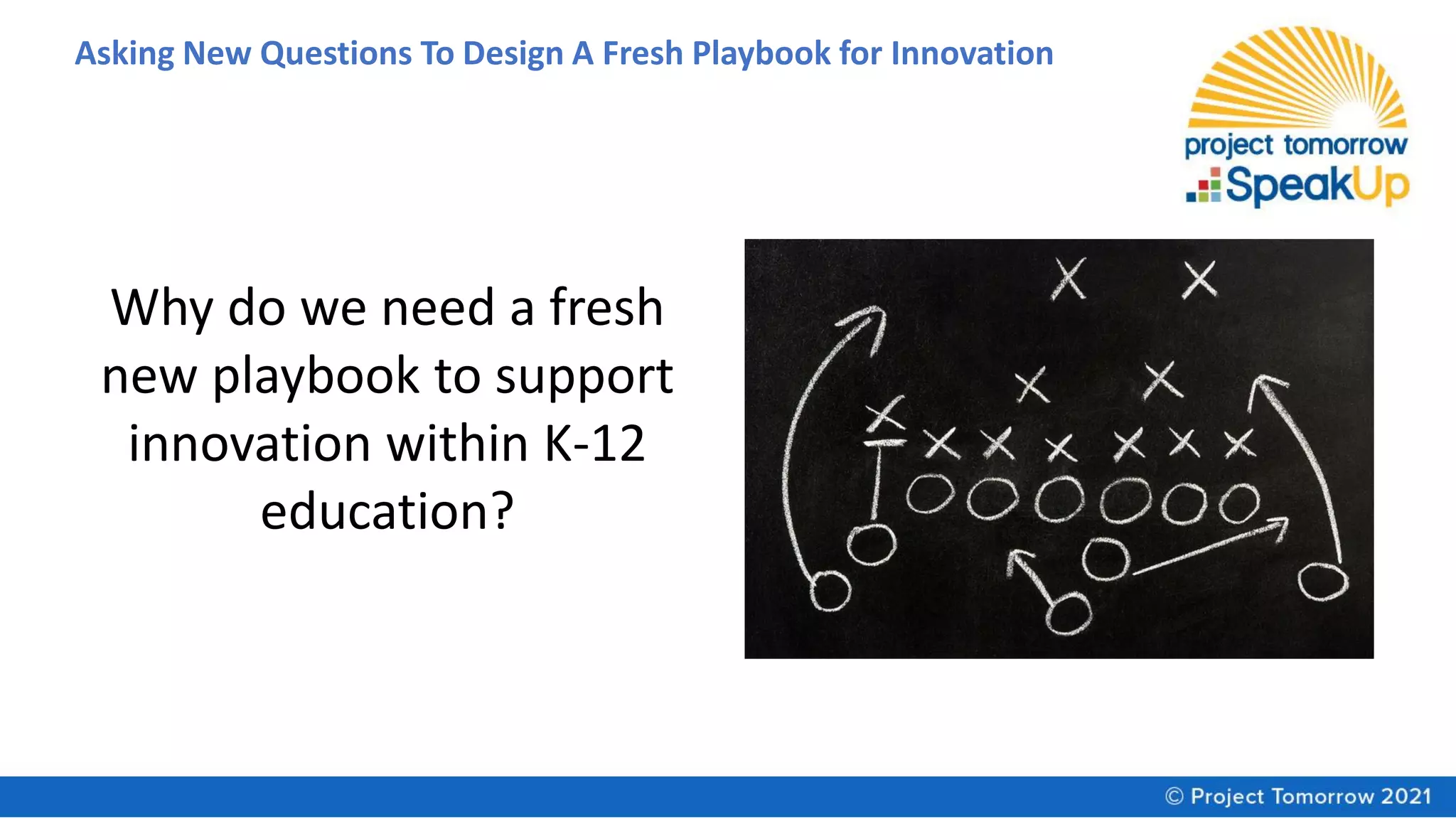 Asking New Questions To Design A Fresh Playbook for Innovation
Why do we need a fresh
new playbook to support
innovation within K-12
education?
 