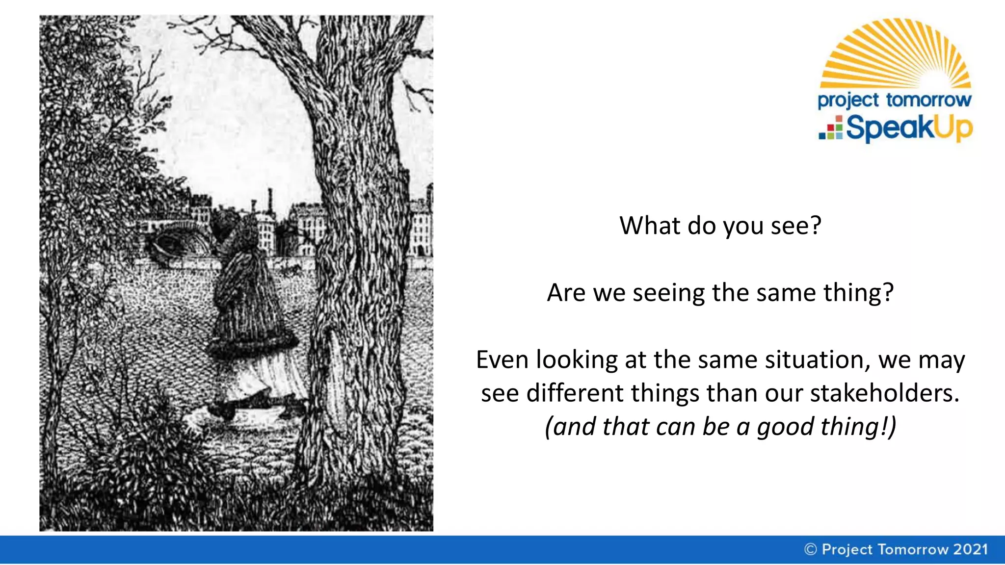 What do you see?
Are we seeing the same thing?
Even looking at the same situation, we may
see different things than our stakeholders.
(and that can be a good thing!)
 