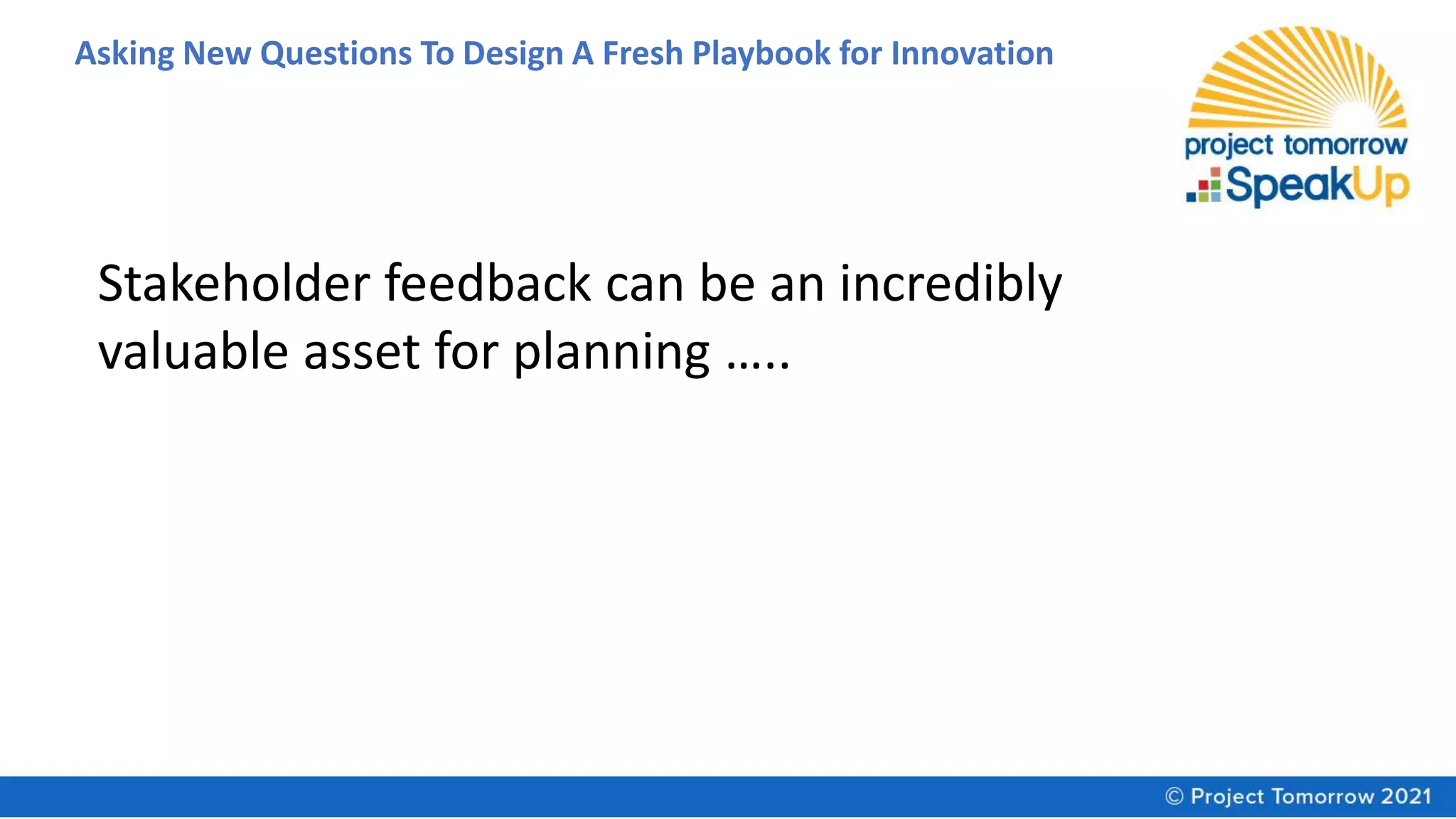 Asking New Questions To Design A Fresh Playbook for Innovation
Stakeholder feedback can be an incredibly
valuable asset for planning …..
 