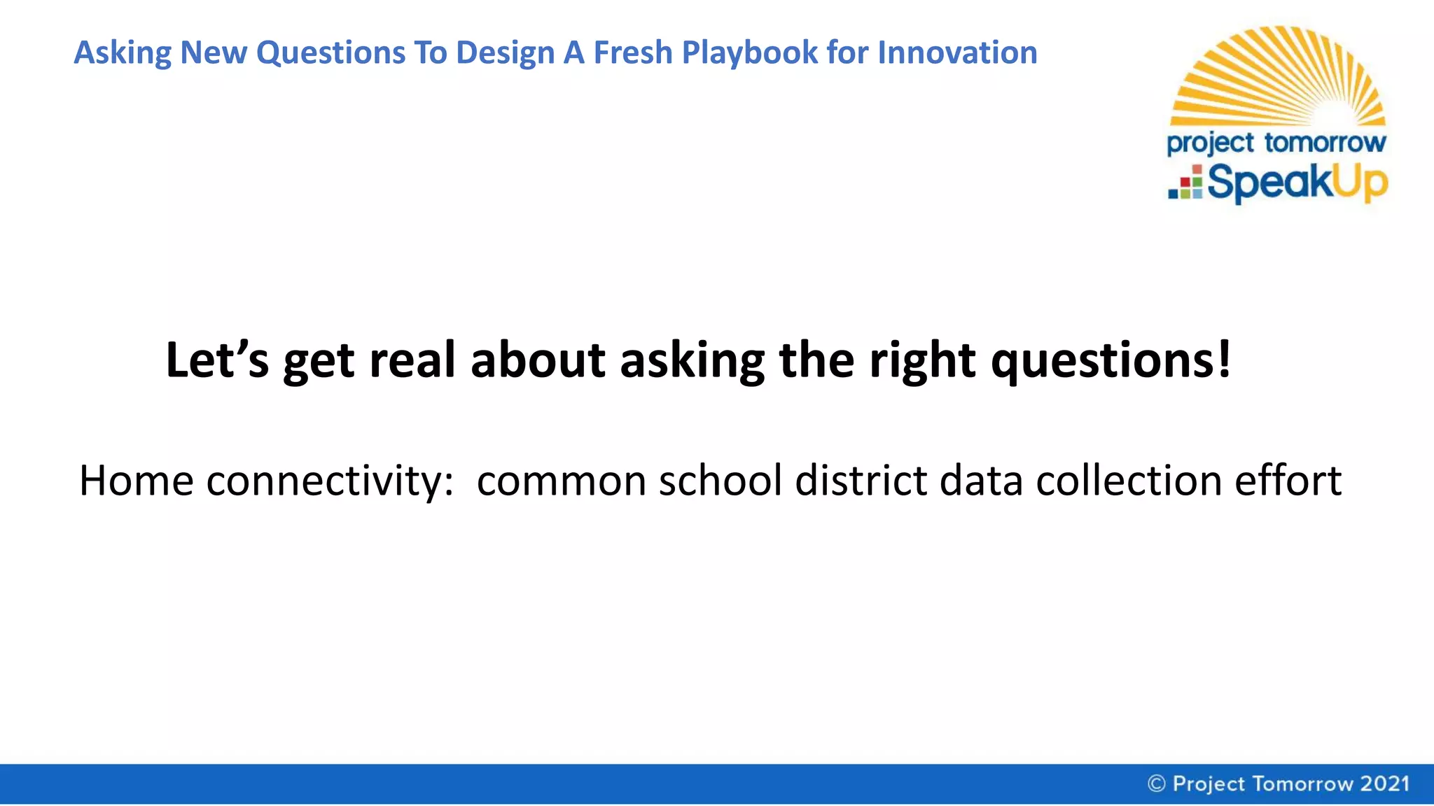 Asking New Questions To Design A Fresh Playbook for Innovation
Home connectivity: common school district data collection effort
Let’s get real about asking the right questions!
 