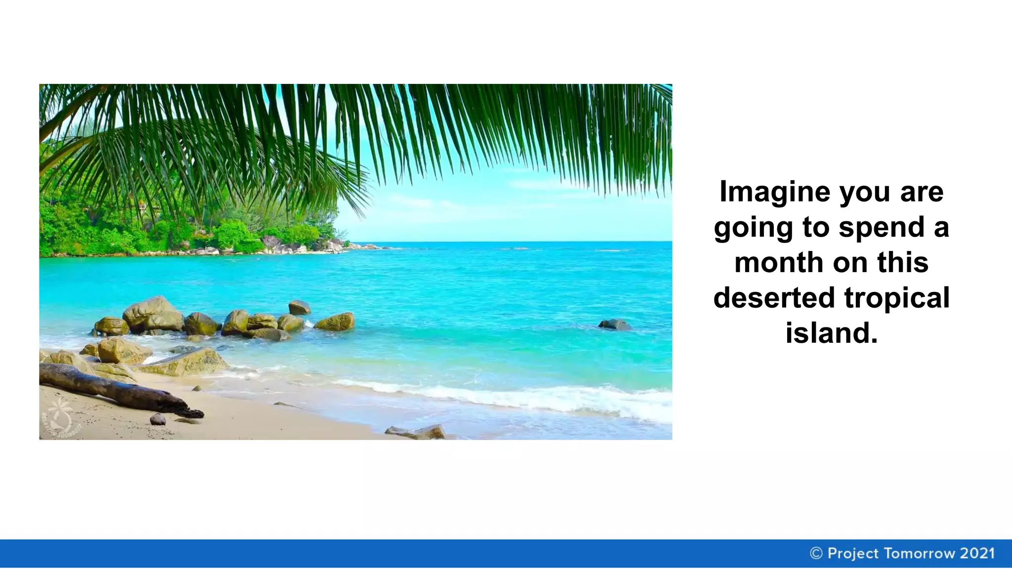 Imagine you are
going to spend a
month on this
deserted tropical
island.
 