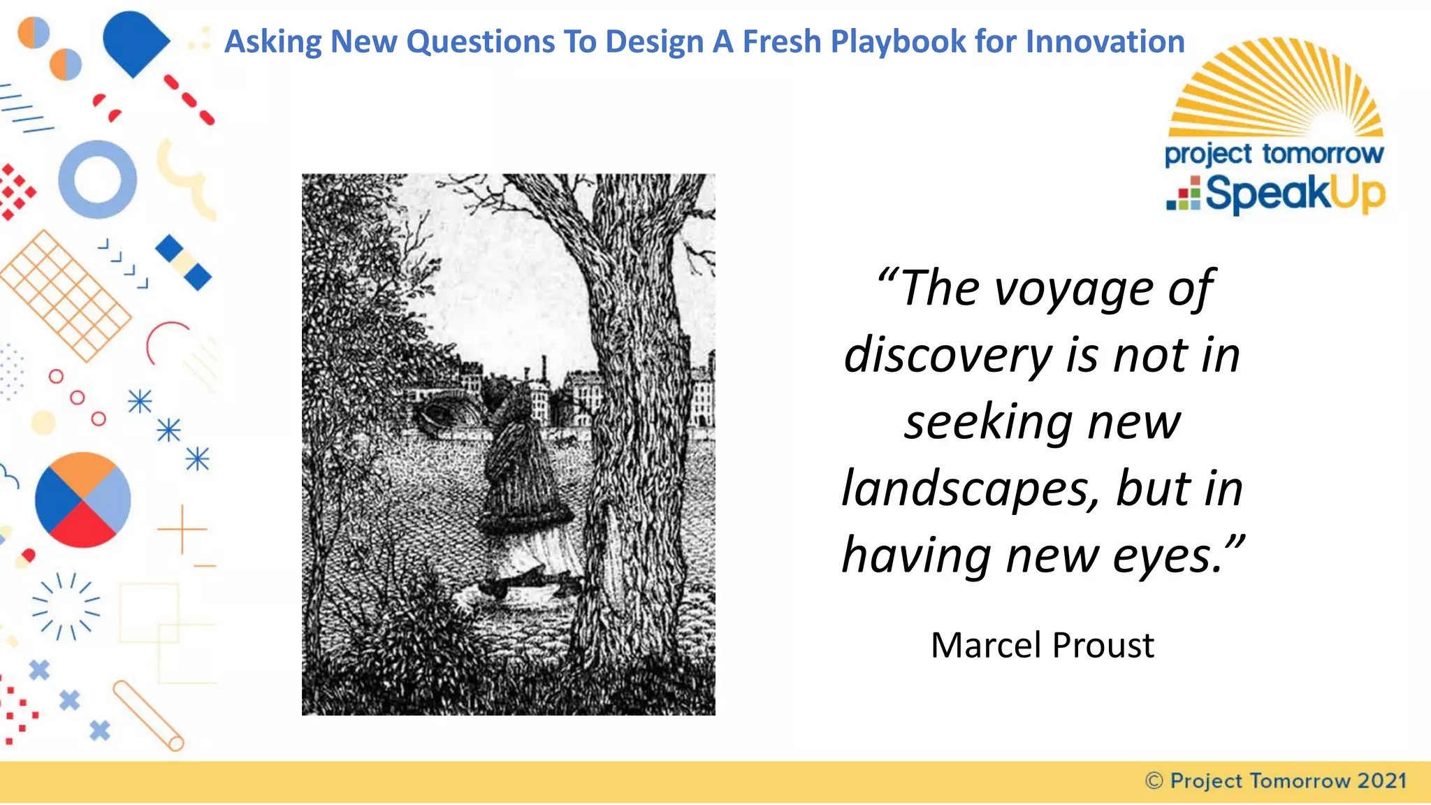 “The voyage of
discovery is not in
seeking new
landscapes, but in
having new eyes.”
Marcel Proust
Asking New Questions To Design A Fresh Playbook for Innovation
 