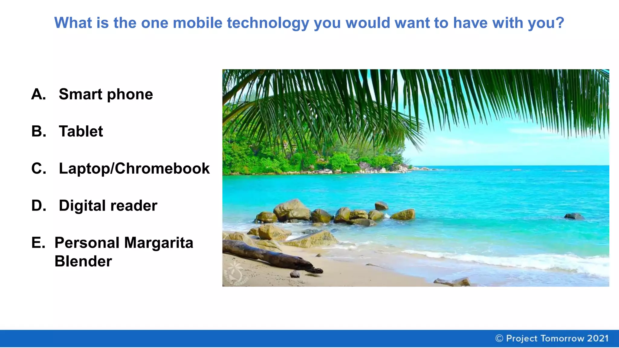 What is the one mobile technology you would want to have with you?
A. Smart phone
B. Tablet
C. Laptop/Chromebook
D. Digital reader
E. Personal Margarita
Blender
 