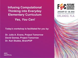 Today’s workshop is facilitated for you by:
Dr. Julie A. Evans, Project Tomorrow
David Gomez, Project Tomorrow
Dr. Kari Stubbs, BrainPOP
Infusing Computational
Thinking into Everyday
Elementary Curriculum
Yes, You Can!
 