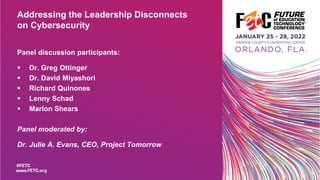 Addressing the Leadership Disconnects
on Cybersecurity
Panel discussion participants:
▪ Dr. Greg Ottinger
▪ Dr. David Miyashori
▪ Richard Quinones
▪ Lenny Schad
▪ Marlon Shears
Panel moderated by:
Dr. Julie A. Evans, CEO, Project Tomorrow
 