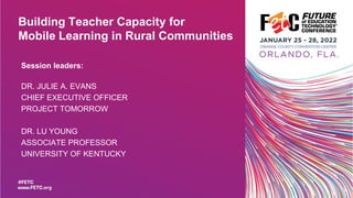 Building Teacher Capacity for
Mobile Learning in Rural Communities
Session leaders:
DR. JULIE A. EVANS
CHIEF EXECUTIVE OFFICER
PROJECT TOMORROW
DR. LU YOUNG
ASSOCIATE PROFESSOR
UNIVERSITY OF KENTUCKY
 