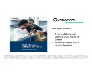New paper examines:  
• 8 Essentials for Mobile 
Learning within higher ed
context
• Includes examples from 5 
higher ed projects
 