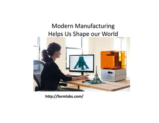 Modern Manufacturing 
Helps Us Shape our World
http://formlabs.com/
 