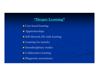 “Deeper Learning”
 Case-based learning
 Apprenticeships
 Self-directed, life-wide learning
 Learning for transfer
 Interdisciplinary studies
 Collaborative learning
 Diagnostic assessments
 