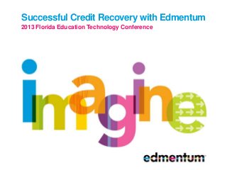 Successful Credit Recovery with Edmentum
2013 Florida Education Technology Conference
 
